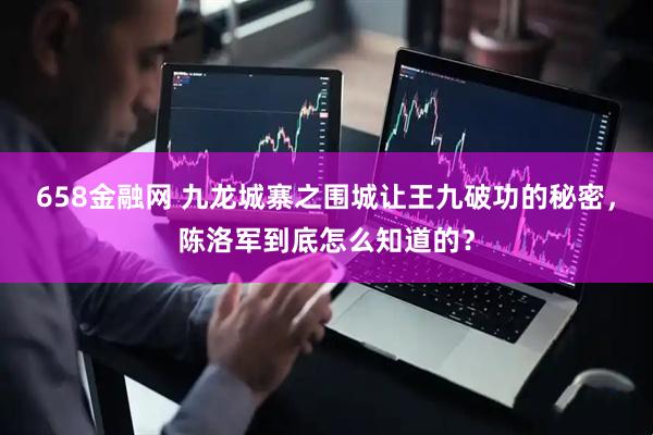 658金融网 九龙城寨之围城让王九破功的秘密，陈洛军到底怎么知道的？