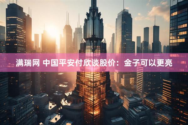 满瑞网 中国平安付欣谈股价：金子可以更亮
