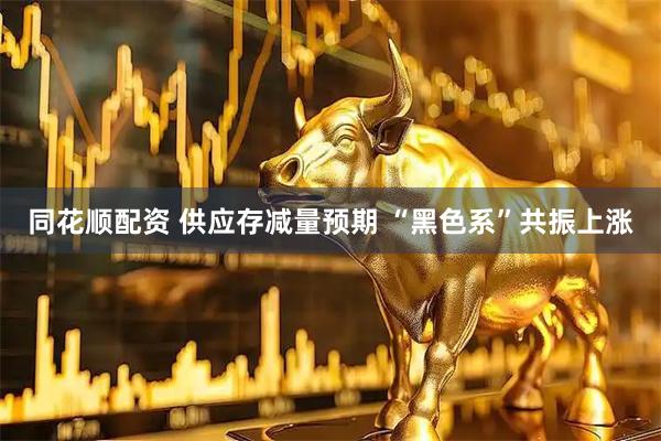 同花顺配资 供应存减量预期 “黑色系”共振上涨