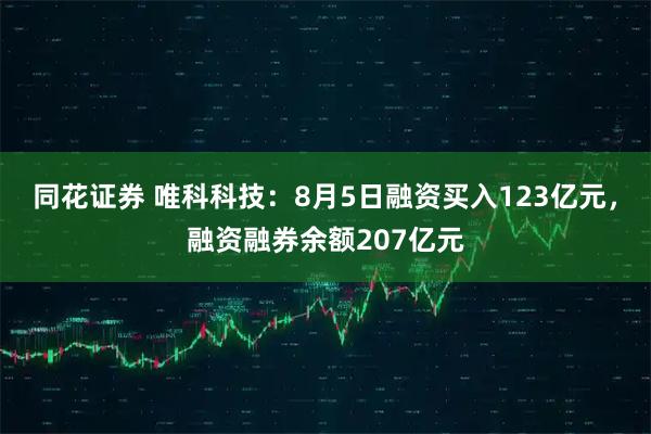 同花证券 唯科科技：8月5日融资买入123亿元，融资融券余额207亿元