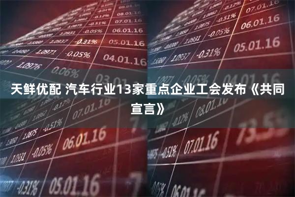 天鲜优配 汽车行业13家重点企业工会发布《共同宣言》