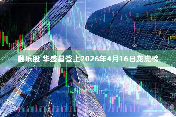 翻乐股 华盛昌登上2026年4月16日龙虎榜