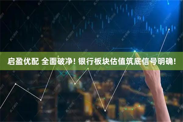 启盈优配 全面破净! 银行板块估值筑底信号明确!