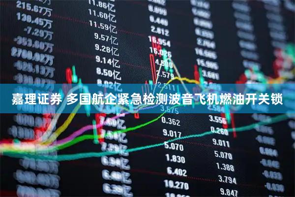 嘉理证券 多国航企紧急检测波音飞机燃油开关锁