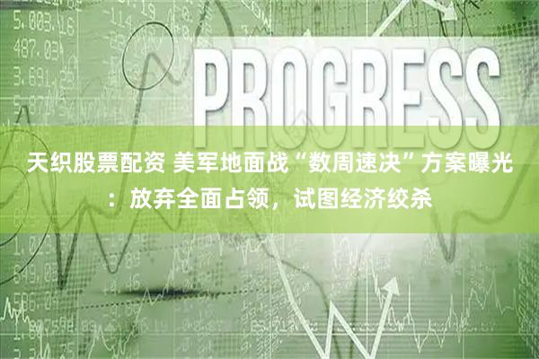 天织股票配资 美军地面战“数周速决”方案曝光：放弃全面占领，试图经济绞杀