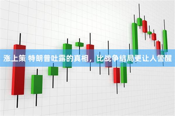 涨上策 特朗普吐露的真相，比战争结局更让人警醒