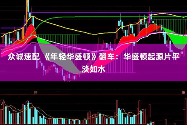 众诚速配 《年轻华盛顿》翻车：华盛顿起源片平淡如水