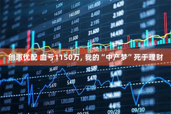 创惠优配 血亏1150万, 我的“中产梦”死于理财