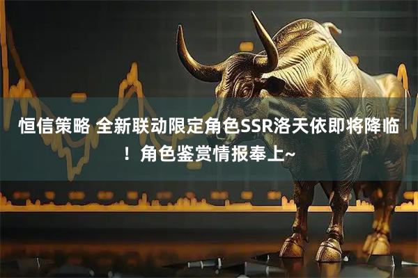 恒信策略 全新联动限定角色SSR洛天依即将降临！角色鉴赏情报奉上~