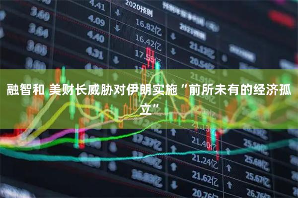 融智和 美财长威胁对伊朗实施“前所未有的经济孤立”